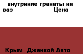 внутриние гранаты на ваз 2109,21099,2108 › Цена ­ 1 500 - Крым, Джанкой Авто » Продажа запчастей   . Крым